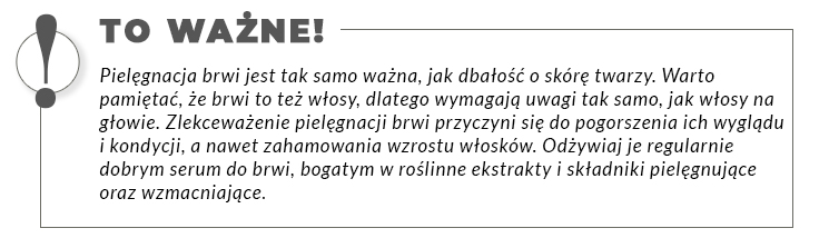Obramowany tekst: Pielęgnacja brwi jest tak samo ważna, jak dbałość o skórę twarzy. Warto pamiętać, że brwi to też włosy, dlatego wymagają uwagi tak samo, jak włosy na głowie.